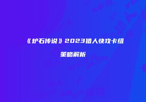 《炉石传说》2023猎人快攻卡组策略解析
