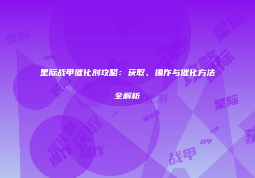 星际战甲催化剂攻略：获取、操作与催化方法全解析