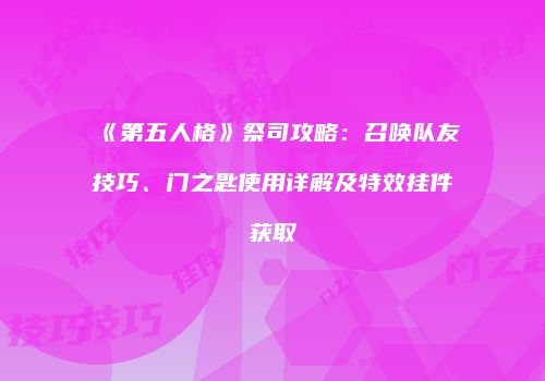 《第五人格》祭司攻略：召唤队友技巧、门之匙使用详解及特效挂件获取