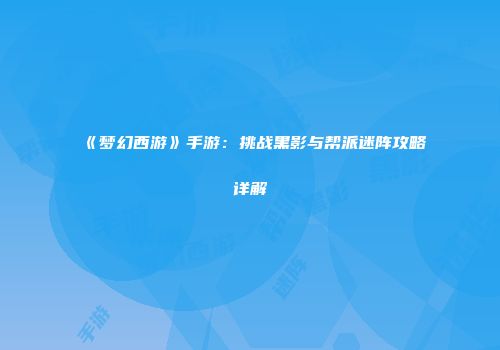 《梦幻西游》手游：挑战黑影与帮派迷阵攻略详解