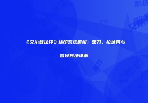 《艾尔登法环》烙印系统解析：黑刀、拉达冈与替换方法详解