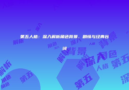 第五人格：深入解析角色背景、剧情与经典台词