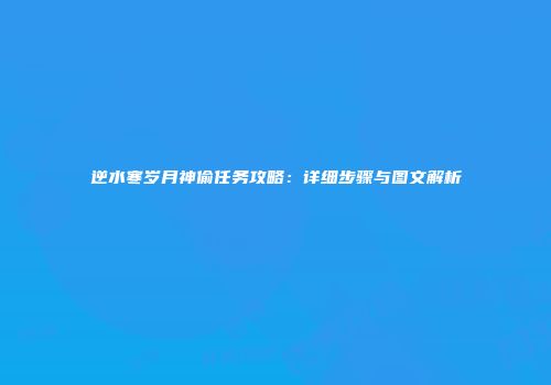 逆水寒岁月神偷任务攻略：详细步骤与图文解析