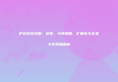 炉石传说攻略：安装、卡牌策略、扩展包与全金卡包奖励解析