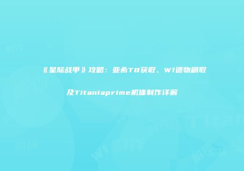 《星际战甲》攻略：亚希T8获取、W1遗物刷取及Titaniaprime机体制作详解