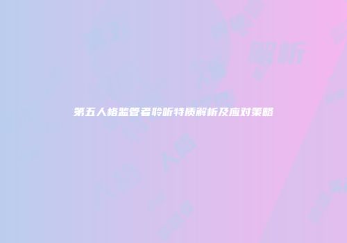 第五人格监管者聆听特质解析及应对策略
