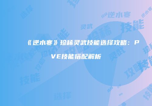 《逆水寒》珍稀灵武技能选择攻略：PVE技能搭配解析