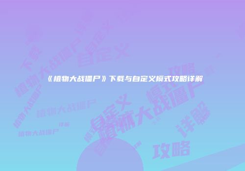 《植物大战僵尸》下载与自定义模式攻略详解