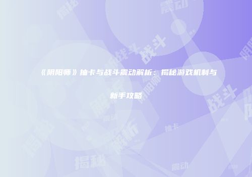 《阴阳师》抽卡与战斗震动解析：揭秘游戏机制与新手攻略