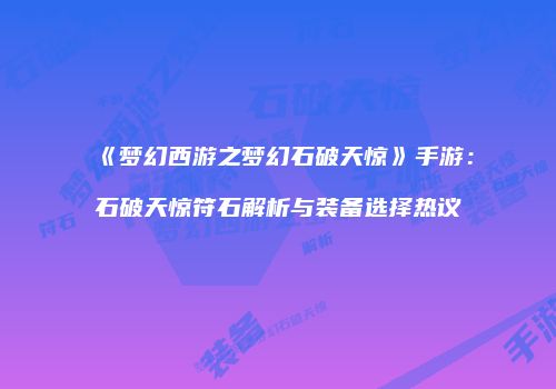 《梦幻西游之梦幻石破天惊》手游：石破天惊符石解析与装备选择热议