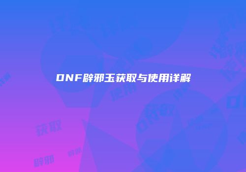 DNF辟邪玉获取与使用详解