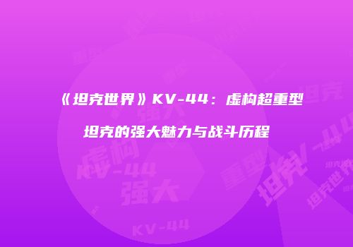 《坦克世界》KV-44：虚构超重型坦克的强大魅力与战斗历程