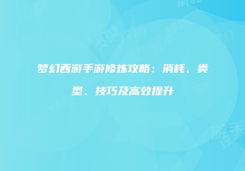 梦幻西游手游修炼攻略：消耗、类型、技巧及高效提升