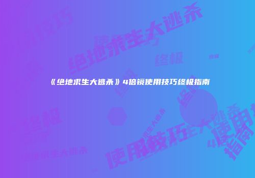 《绝地求生大逃杀》4倍镜使用技巧终极指南