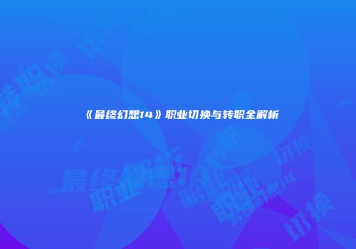 《最终幻想14》职业切换与转职全解析