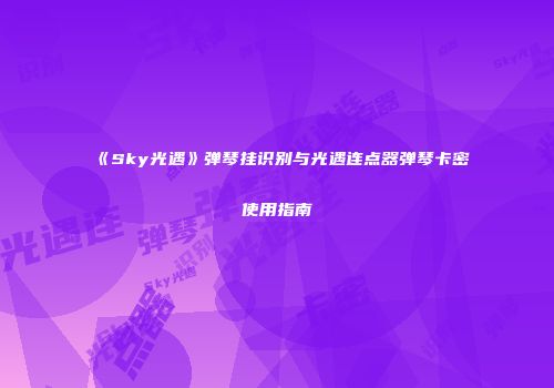 《Sky光遇》弹琴挂识别与光遇连点器弹琴卡密使用指南