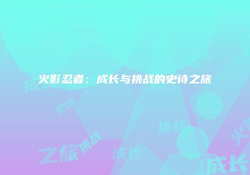 火影忍者：成长与挑战的史诗之旅