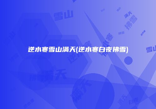逆水寒雪山满天(逆水寒白夜拂雪)