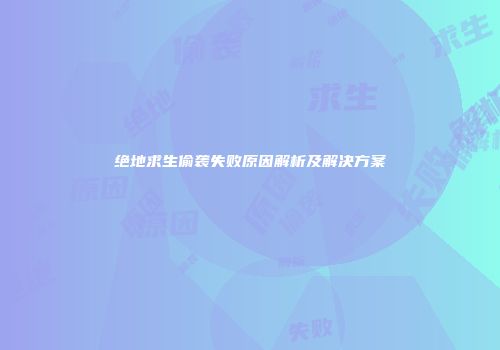 绝地求生偷袭失败原因解析及解决方案