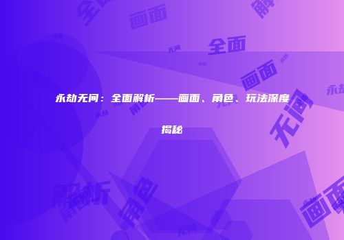 永劫无间：全面解析——画面、角色、玩法深度揭秘