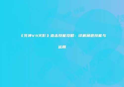 《死神VS火影》连击技能攻略：详解角色技能与运用
