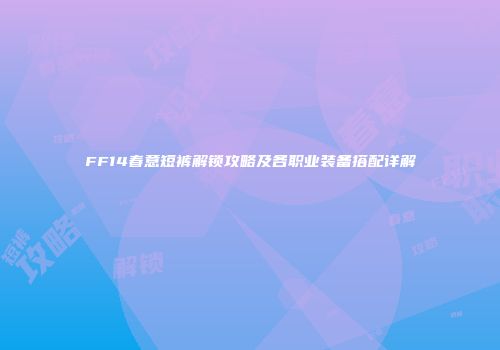 FF14春意短裤解锁攻略及各职业装备搭配详解