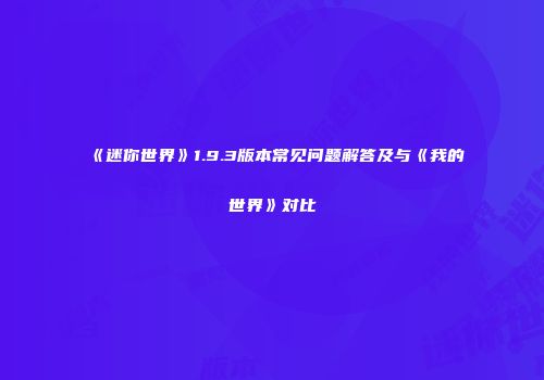 《迷你世界》1.9.3版本常见问题解答及与《我的世界》对比