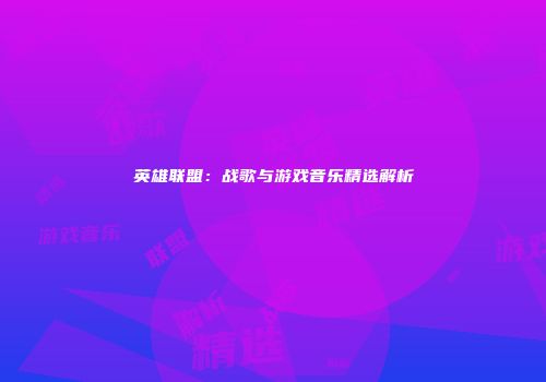 英雄联盟：战歌与游戏音乐精选解析