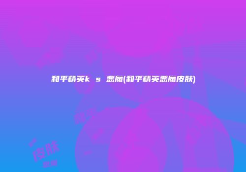 和平精英k s 恶魔(和平精英恶魔皮肤)