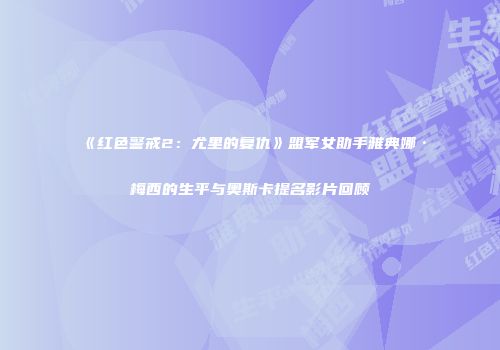 《红色警戒2：尤里的复仇》盟军女助手雅典娜·梅西的生平与奥斯卡提名影片回顾