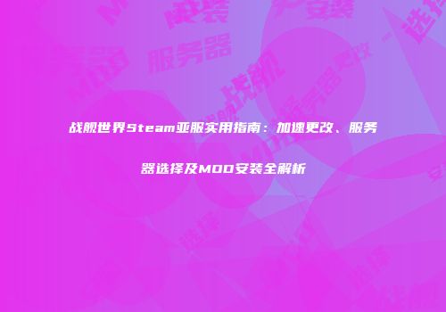 战舰世界Steam亚服实用指南：加速更改、服务器选择及MOD安装全解析