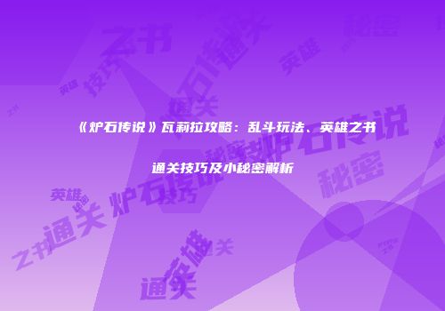 《炉石传说》瓦莉拉攻略：乱斗玩法、英雄之书通关技巧及小秘密解析