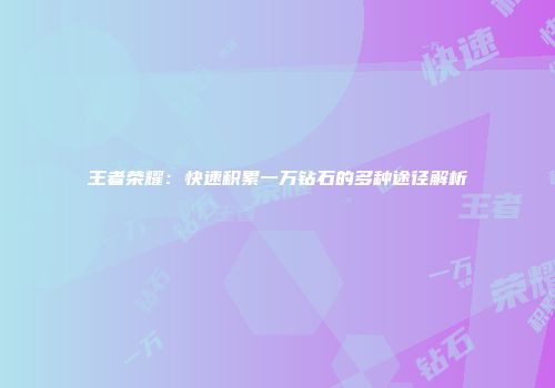 王者荣耀：快速积累一万钻石的多种途径解析