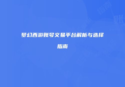 梦幻西游账号交易平台解析与选择指南