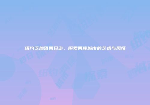 纽约芝加哥四日游：探索两座城市的艺术与风情