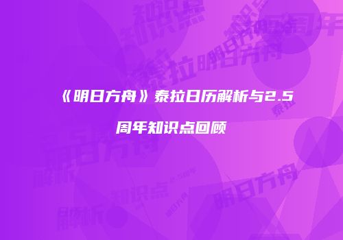 《明日方舟》泰拉日历解析与2.5周年知识点回顾
