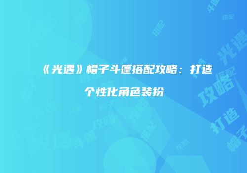 《光遇》帽子斗篷搭配攻略：打造个性化角色装扮