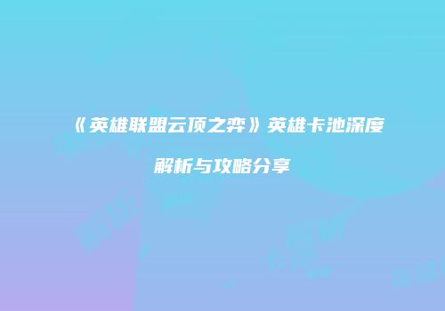《英雄联盟云顶之弈》英雄卡池深度解析与攻略分享