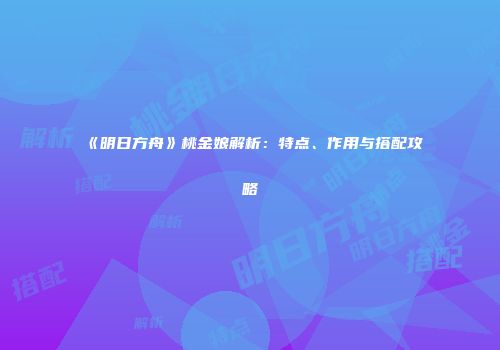 《明日方舟》桃金娘解析：特点、作用与搭配攻略