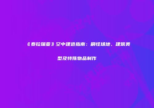 《泰拉瑞亚》空中建造指南：刷怪场地、建筑类型及特殊物品制作