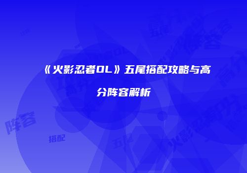 《火影忍者OL》五尾搭配攻略与高分阵容解析