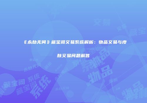 《永劫无间》藏宝阁交易系统解析：物品交易与皮肤交易问题解答
