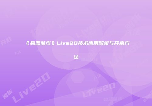 《碧蓝航线》Live2D技术应用解析与开启方法