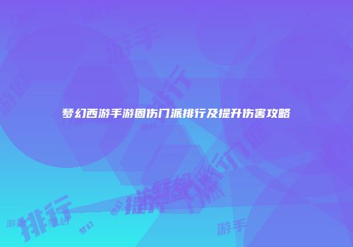梦幻西游手游固伤门派排行及提升伤害攻略