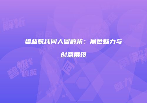 碧蓝航线同人图解析：角色魅力与创意展现