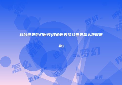 我的世界梦幻世界(我的世界梦幻世界怎么获得宠物)