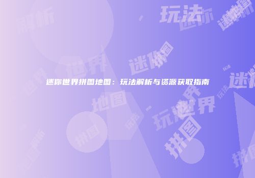 迷你世界拼图地图：玩法解析与资源获取指南