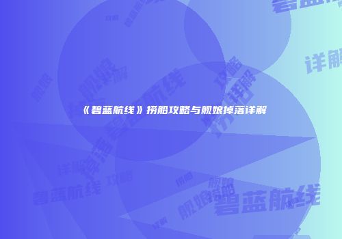 《碧蓝航线》捞船攻略与舰娘掉落详解