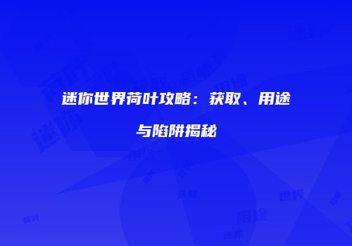 迷你世界荷叶攻略：获取、用途与陷阱揭秘