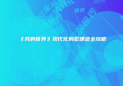 《我的世界》现代化别墅建造全攻略